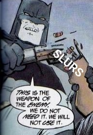 Batman snapping a rifle near the trigger with his bare hands. "SLUR" is sloppily placed on top. Batman is firmly and angrily saying "This is the weapon of the enemy. We do not need it. We will not use it."