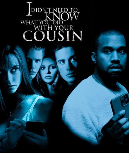 I know what you did last summer poster with Kanye that says "I didn't need to know what you did with your cousin"