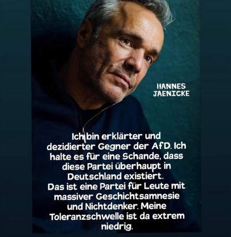 HANNES JAENICKE Ichibin erklärter und dezidierter Gegner der AfD. Ich halte es für eine Schande, dass diese Partei überhaupt in Deutschland existiert. Das ist eine Partei für Leute mit massiver Geschichtsamnesie und Nichtdenker. Meine Toleranzschwelle ist da extrem niedrig.
