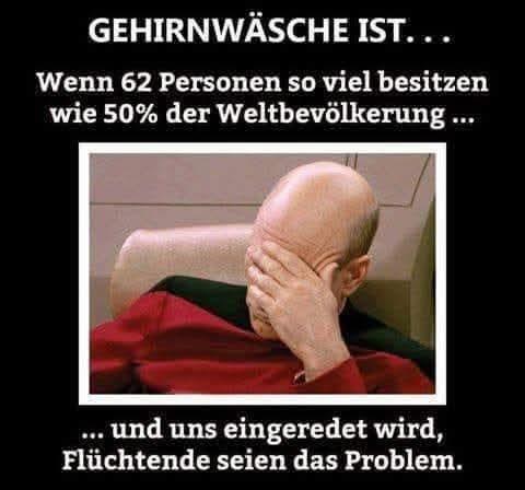 Captain Picard in facepalm Pose, dazu der Text:
"GEHIRNWÄSCHE IST...
Wenn 62 Personen so viel besitzen wie 50% der Weltbevölkerung...
... und uns eingeredet wird, Flüchtende seien das Problem."