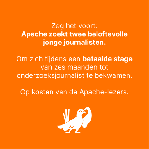 Zeg het voort: 
Apache zoekt twee beloftevolle jonge journalisten.

Om zich tijdens een betaalde stage van zes maanden tot onderzoeksjournalist te bekwamen.

Op kosten van de Apache-lezers.