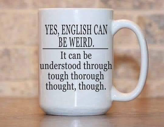 Picture of a mug on which is written:

YES, ENGLISH CAN BE WEIRD
It can be understood through tough thorough thought, though.