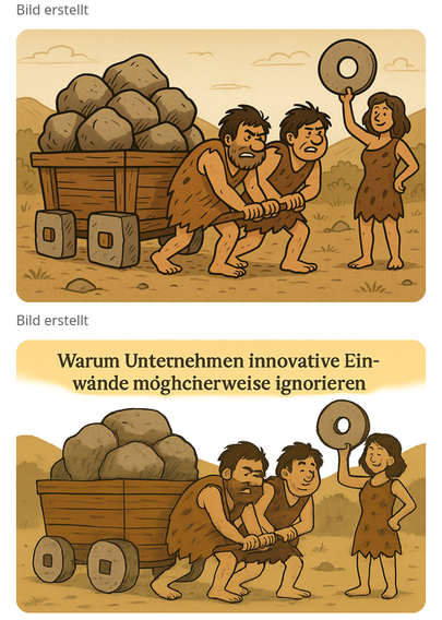 Zwei durch KI generierte Bilder. Auf beiden sind als Comicbild zwei Steinzeitmenschen zu sehen, die einen mit Steinen beladenen Wagen mühsam ziehen. Auf dem ersten Bild sind die Räder viereckig – wie es laut Prompt sein sollte. Auf beiden Bildern ist eine Steinzeitfrau zu sehen, die ein rundes Rad hochhält. Auf dem zweiten Bild hat die KI den Text „Warum Unternehmen innovative Einwände möglicherweise ignorieren“. Die Umlaute sind dabei mit nur einem Punkt versehen.
