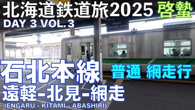 【北見で35分停車】(4K) 石北本線 普通 網走行 (遠軽ー北見ー網走)　道東フリーパスで乗り倒す？　北海道鉄道旅2025啓蟄 Day 3 Vol. 3