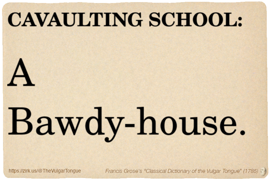 Image imitating a page from an old document, text (as in main toot):

CAVAULTING SCHOOL. A Bawdy-house.

A selection from Francis Grose’s “Dictionary Of The Vulgar Tongue” (1785)