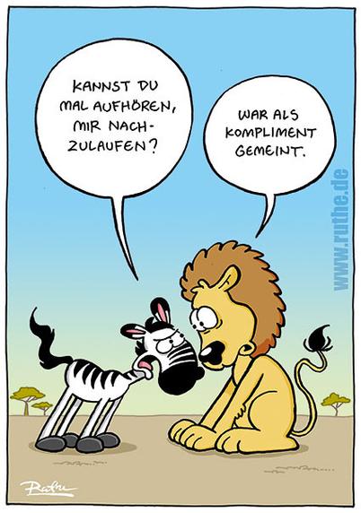 In der Savanne, Ein Zebra steht mit prüfendem Blick vor einer eingeschüchterten Löwen.  Zebra: "Kannst du mal aufhören, mir nachzulaufen? Löwe (kleinlaut, zusammengekauert: "War als Kompliment gemeint."