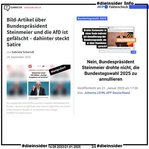 Als Info zeigen wir hier einmal den Faktencheck von Correctiv vom 14.09.2023 
"Bild-Artikel über Bundespräsident Steinmeier und die AfD ist gefälscht – dahinter steckt Satire."
"In Sozialen Netzwerken wird ein angeblicher Bild-Beitrag über Frank-Walter Steinmeier geteilt. AfD-Wählerinnen und -Wähler seien eine „räudige Ausgeburt von Hetzern“, soll der Bundespräsident gesagt haben. Doch der Beitrag ist nicht echt."

Und von AFP den Faltencheck vom 25.01.2025 "Nein, Bundespräsident Steinmeier drohte nicht, die Bundestagswahl 2025 zu annullieren."