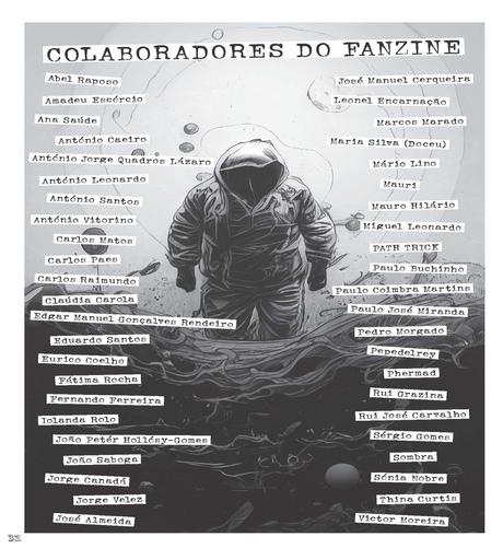 COLABRORADORES DO FANZINE:
Abel Raposo
José Manuel Cerqueira
Amadeu Escórcio 
Leonel Encarnação
Ana Saúde
Marcos Marado
António Caeiro
Maria Silva (Doceu)
Antdnio Jorge Quadros Lázaro
Mário Lino
António Leonardo
Mauri
António Santos
Mauro Hilário
António Vitorino
Miguel Leonardo
Carlos Matos
PATH TRICK
Carlos Paes
Paulo Buchinho
Carlos Raimundo
Paulo Coimbra Martins
Cláudia Carola
Paulo José Miranda
Edgar Manuel Gonçalves Rendeiro
Pedro Morgado
Eduardo Santos
Pepedelrey
Eurico Coelho
Phermad
Fátima Rocha
Fernando Ferreira
Rul Grazina
Iolanda Rolo
Rui José Carvalho
João Petér Hollósy-Gomes
Sérgio Gomes
João Saboga
Sombra
Jorge Canadá
Sonia Nobre
Jorge Velez
Thina Curtis
José Almeida
Victor Moreira