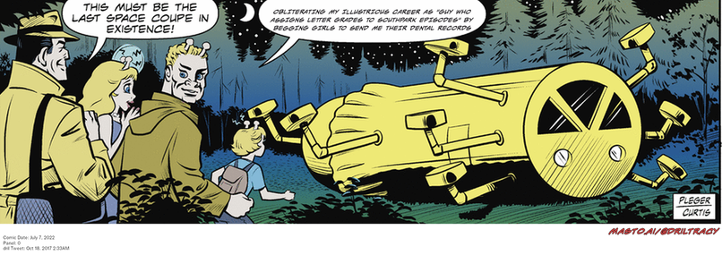 Original Dicktracy comic from July 7, 2022

-------------
Dril Tweet
Oct 18, 2017 2:33AM
-------------
Url
https://twitter.com/dril/status/920538217329328128
-------------
Transcript:
• Obliterating My Illustrious Career As "Guy Who Assigns Letter Grades To Southpark Episodes" By Begging Girls To Send Me Their Dental Records