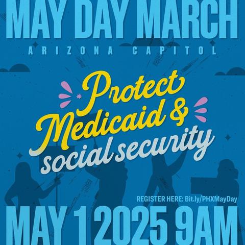 MAY DAY MARCH
ARIZONA CAPTTOL
Protect
Medicaid & =
social security
REGISTER HERE: Bit.ly/PHXMayDay
MAY 12025 9AMI