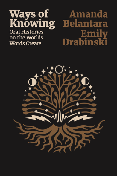 Book cover, Ways of Knowing: Oral Histories on the Worlds Words Create, edited by Amanda Belantara and Emily Drabinski