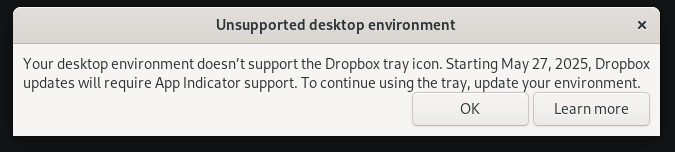 Screenshot of an alert saying:

Unsupported desktop environment

Your desktop environment doesn't support the Dropbox tray icon. Starting May 27, 2025, Dropbox updates will require App Indicator support. To continue using the tray, update your environment.