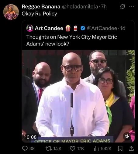 X post with picture of New York City mayor Eric Adams. In the picture Adams is wearing a white shirt and sunglasses.  He looks very much like RuPaul. Original post asks, "Thoughts on New York City mayor Eric Adams' new look?"
A reply reads, "Okay Ru Poilcy"