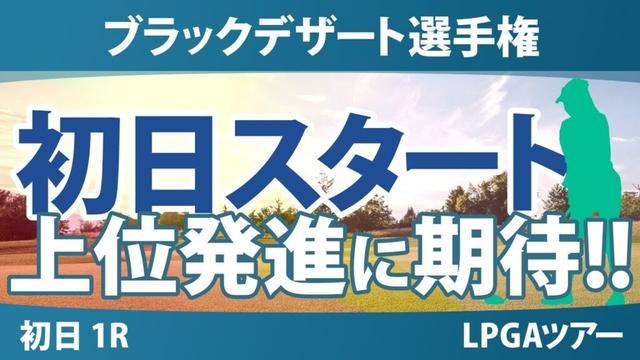 ブラックデザート選手権 初日 1R スタート!! 渋野日向子 西村優菜 吉田優利 西郷真央 古江彩佳 岩井明愛 馬場咲希