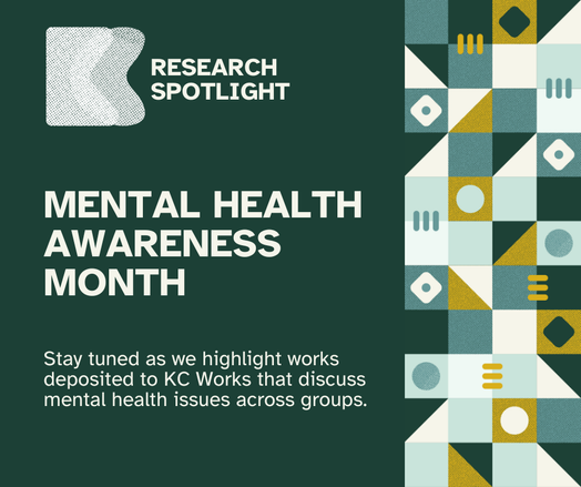 Dark green flyer with white lettering that reads "Mental Health Awareness Month. Stay tuned as we highlight works deposited to KC Works that discuss mental health issues across groups."