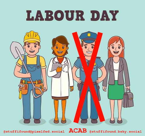 A drawing captioned "LABOUR DAY" with four workers pictured: a construction worker, a doctor, a police officer and a secretary. The police officer is crossed out and underneath the drawing it says ACAB.