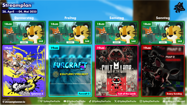 Ein Streamplan für die Woche vom 28. April bis zum 4. Mai 2025 zeigt tägliche Livestream-Inhalte ab 18:00 Uhr und 19:00 Uhr.

Donnerstag: Um 18:00 Uhr ist ein Stream mit einem Tiger-Charakter und dem Text "SUPER SAR" geplant. Um 19:00 Uhr folgt ein Stream von "Splatoon 3".

Freitag: Um 18:00 Uhr ist erneut ein Stream mit dem Tiger-Charakter und "SUPER SAR" angekündigt. Um 19:00 Uhr wird "Furcraft 2 - Ein Furry Projekt" gestreamt.

Samstag: Wiederholt sich um 18:00 Uhr der Stream mit dem Tiger und "SUPER SAR". Um 19:00 Uhr ist ein Stream von "Cult of the Lamb" geplant.

Sonntag: Zum vierten Mal in dieser Woche wird um 18:00 Uhr der Stream mit dem Tiger und "SUPER SAR" gezeigt. Den Abschluss um 19:00 Uhr bildet ein "Scary Sunday" Stream von "FNAF 2 Remastered".

Am unteren Rand sind Social-Media-Handles für Twitch (@SpikeyDerFuchs), YouTube (@SpikeyDerFuchs), TikTok (@SpikeyDerFuchs), X (@SpikeyDerFuchs) und Discord (spikey.biz/discord) aufgeführt. Das Logo von streamplanner.io ist unten links zu sehen.