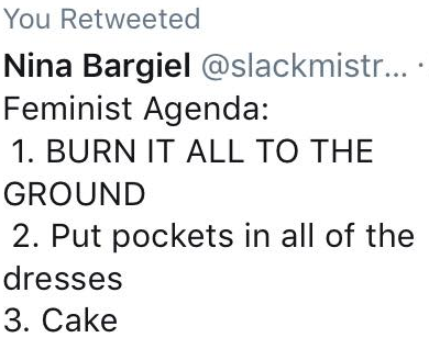 Nina Bargiel @slackmistr... 
Feminist Agenda:

1. BURN IT ALL TO THE GROUND

2. Put pockets in all of the dresses

3. Cake