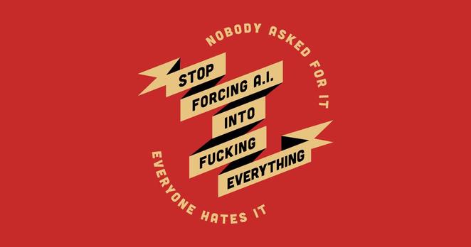 Over a red background, a circle of yellow words: "NOBODY ASKED FOR IT / EVERYONE HATES IT" and inside the circle a banner reading "STOP FORCING A.I. INTO FUCKING EVERYTHING".
