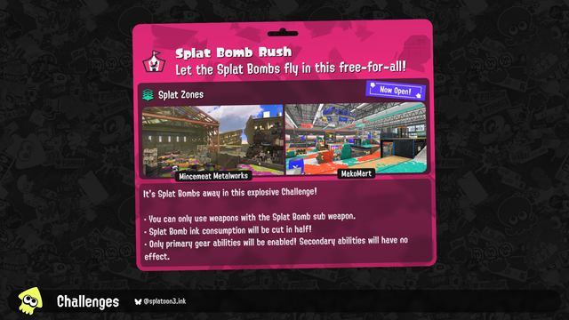 It's Splat Bombs away in this explosive Challenge!

・ You can only use weapons with the Splat Bomb sub weapon.
・ Splat Bomb ink consumption will be cut in half!
・ Only primary gear abilities will be enabled! Secondary abilities will have no effect.