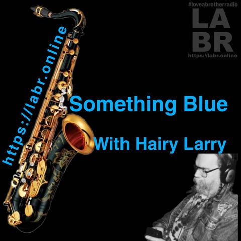 Black image with a gold and black saxophone on the left with the words https://labr.online up the left side of the instrument in blue, to the right you can find the title Something Blue with Hairy Larry also in blue, at the bottom right corner you can find an image of Hairy Larry also to your top right corner the LABR graphic in black and white