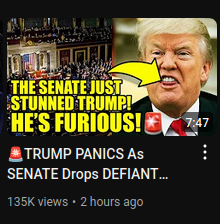 A YouTube video.

The still of the video contains the text "The Senate Just Stunned Trump! He furious!"

Title of the video is: "TRUMP PANICS As SENATE Drops DEFIANT [BOMBSHELL On Him]"

(The bit in brackets is readable if you click on the video.)
