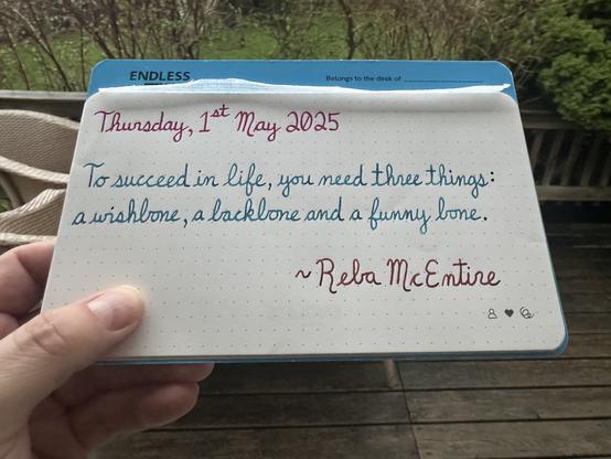 A pen quote of Reba McEntire that reads, “To succeed in life, you need three things: a wishbone, a backlone and a funny bone.”

Written using Wearingeul Pride and Prejudice, Pilot Iroshizuku Ku-Jaku & Lamy Sepia.