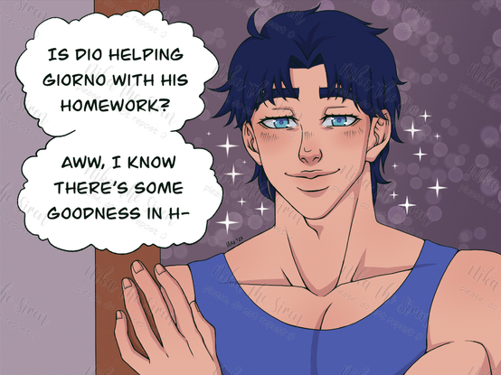 Jonathan watches Giorno and Dio with a kind and caring smile, and thinks: "Is Dio helping Giorno with his homework? Aww, I know there's some goodness in h-". His thoughts are suddenly interrupted.
