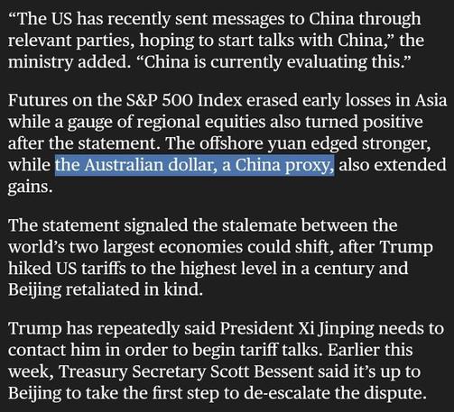 “The US has recently sent messages to China through relevant parties, hoping to start talks with China,” the ministry added. “China is currently evaluating this.”
Futures on the S&P 500 Index erased early losses in Asia while a gauge of regional equities also turned positive after the statement. The offshore yuan edged stronger, while the Australian dollar, a China proxy, also extended gains.
The statement signaled the stalemate between the world’s two largest economies could shift, after Trump hiked US tariffs to the highest level in a century and Beijing retaliated in kind.
Trump has repeatedly said President Xi Jinping needs to contact him in order to begin tariff talks. Earlier this week, Treasury Secretary Scott Bessent said it’s up to Beijing to take the first step to de-escalate the dispute.