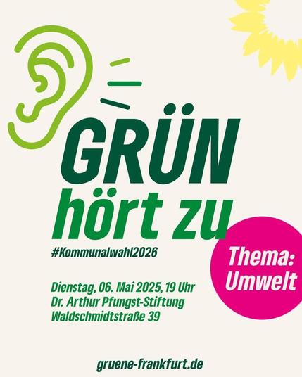 Grün hört zu
Thema: Umwelt
Dienstag, 6. Mai, 19 Uhr
Dr. Arthur Pfungst-Stiftung
Waldschmidtstraße 39