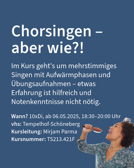 Werbung für einen Chorsingen-Kurs im Tempelhof-Schöneberg ab Mai 2025. Der Kurs behandelt mehrstimmiges Singen und Aufwärmen, Erfahrung bevorzugt, aber keine Notenkenntnisse nötig. Kursleitung: Mirjam Parma, Kursnummer: TS213.421F.