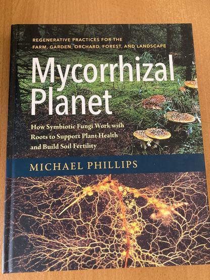 REGENERATIVE PRACTICES FOR THE
FARM, GARDEN, ORCHARD, FOREST, AND LANDSCAPE
Mycorrhizal Planet
How Symbiotic Fungi Work with Roots to Support Plant Health and Build Soil Fertility
MICHAEL PHILLIPS.