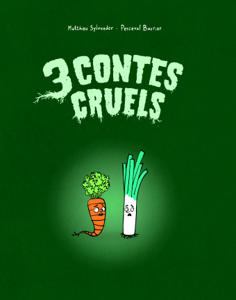 3 Contes Cruels
Matthieu Sylvander et Perceval Barrier

Sur fond vert sombre, une carotte et un poireau regardent le lecteur, l'air effrayés.