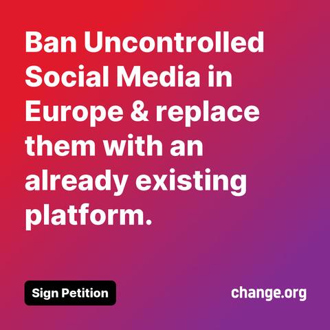 Ban Uncontrolled Social Media in Europe & replace them with an already existing platform