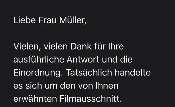 Liebe Frau Müller, Vielen, vielen Dank für Ihre ausführliche Antwort und die Einordnung. Tatsächlich handelte es sich um den von Ihnen erwähnten Filmausschnitt.