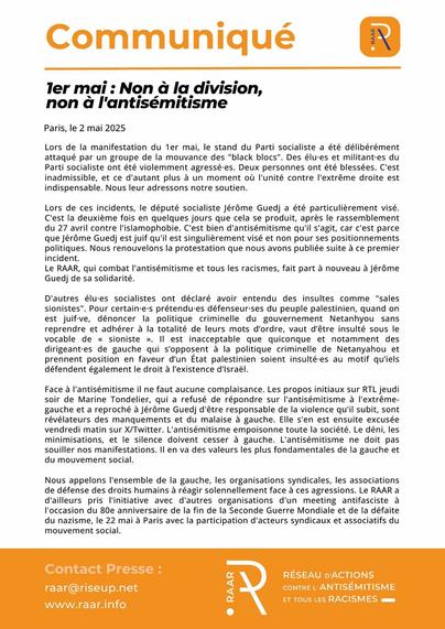 Communiqué du RAAR - 2 mai 2025
1er mai : Non à la division/violence, non à l’antisémitisme

‌Lors de la manifestation du 1er mai, le stand du Parti socialiste a été délibérément attaqué par un groupe de la mouvance des « black blocs ». Des élu·es et militant·es du Parti socialiste ont été violemment agressé·es . Deux personnes ont été blessées. C’est inadmissible, et ce d’autant plus à un moment où l’unité contre l’extrême droite est indispensable. Nous leur adressons notre soutien.

Lors de ces incidents, le député socialiste Jérôme Guedj a été particulièrement visé. C’est la deuxième fois en quelques jours que cela se produit, après le rassemblement du 27 avril contre l’islamophobie. C’est bien d’antisémitisme qu’il s’agit, car c’est parce que Jérôme Guedj est juif qu’il est singulièrement visé et non pour ses positionnements politiques. Nous renouvelons la protestation que nous avons publiée suite à ce premier incident. Le RAAR, qui combat l’antisémitisme et tous les racismes, fait part à nouveau à Jérôme Guedj de sa solidarité. 

Lire la suite sur notre site : https://raar.info/2025/05/1er-mai-non-a-la-division-violence-non-a-lantisemitisme/