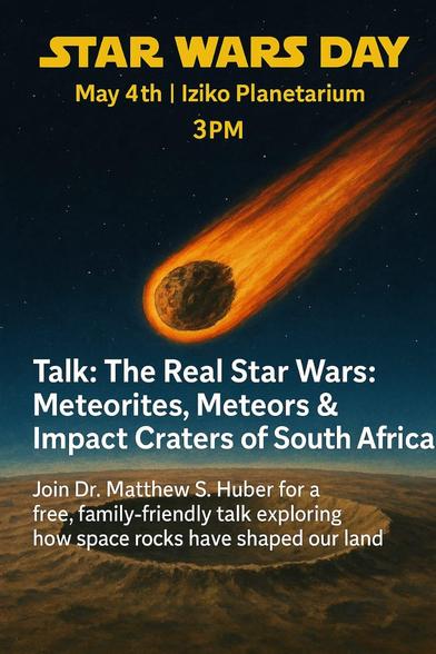 Poster for STAR WARS DAY talk, May 4th, Iziko Planetarium, 3PM

A meteor streaks through space above an impact crater.

Talk: The Real Star Wars: Meteorites, Meteors & Impact Craters of South Africa
Join Dr. Matthew S. Huber for a family-friendly talk exploring how space rocks have shaped our land.