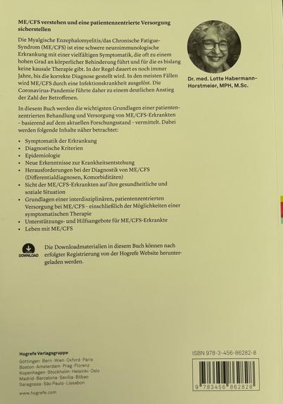 ME/CFS verstehen und eine patientenzentrierte Versorgung sicherstellen Die Myalgische Enzephalomyelitis/das Chronische Fatigue-Syndrom (ME/CFS) ist eine schwere neuroimmunologische Erkrankung mit einer vielfältigen Symptomatik, die oft zu einem hohen Grad an körperlicher Behinderung führt und für die es bislang keine kausale Therapie gibt. In der Regel dauert es noch immer Jahre, bis die korrekte Diagnose gestellt wird. In den meisten Fällen wird ME/CFS durch eine Infektionskrankheit ausgelöst. Die Coronavirus-Pandemie führte daher zu einem deutlichen Anstieg der Zahl der Betroffenen. Dr. med. Lotte Habermann-Horstmeier, MPH, M.Sc. In diesem Buch werden die wichtigsten Grundlagen einer patienten-zentrierten Behandlung und Versorgung von ME/CFS-Erkrankten - basierend auf dem aktuellen Forschungsstand - vermittelt. Dabei werden folgende Inhalte näher betrachtet: Symptomatik der Erkrankung Diagnostische Kriterien Epidemiologie…