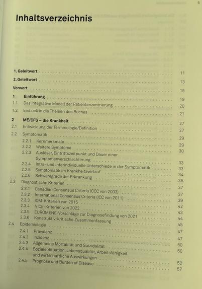 Inhaltsverzeichnis 1 Einführung 1. Geleitwort 2. Geleitwort Vorwort 11 13 15 19 1.1 Das integrative Modell der Patientenzentrierung 20 1.2 Einblick in die Themen des Buches 21 2 ME/CFS die Krankheit 27 2.1 Entwicklung der Terminologie/Definition 27 2.2 Symptomatik 29 2.2.1 Kernmerkmale 29 2.2.2 Weitere Symptome 30 2.2.3 Auslöser, Eintrittszeitpunkt und Dauer einer Symptomenverschlechterung 33 2.2.4 Intra-und interindividuelle Unterschiede in der Symptomatik 33 2.2.5 Symptomatik im Krankheitsverlauf 34 2.2.6 Schweregrade der Erkrankung 35 2.3 Diagnostische Kriterien 37 2.3.1 Canadian Consensus Criteria (CCC von 2003) 37 2.3.2 International Consensus Criteria (ICC von 2011) 39 2.3.3 IOM-Kriterien von 2015 42 2.3.4 NICE-Kriterien von 2022 43 2.3.6 Konstruktiv-kritische Zusammenfassung 2.3.5 EUROMENE-Vorschläge zur Diagnosefindung von 2021 44 45 2.4 Epidemiologie