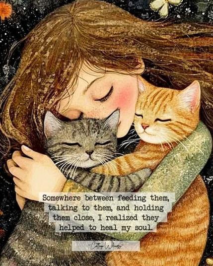 Color drawing  of a little girl hugging a ginger cat and a tabby tightly to her heart. Tabby to the left, ginger to the right.  Her head is down, eyes closed, brown hair long and flowing. The stylized cats have their eyes closed and having their “arms” and hers around each other.

“Somewhere between feeding them, talking to them, and holding them close, I realized they helped to heal my soul.”
