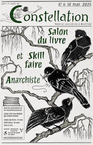 A black and white inked art nouveau inspired poster for the Constellation anarchist festival in montreal. The image features 3 black birds on a series of gnarled branches. The one in the middle appears to be lighting a match. 

The info reads: Pour les anarchistes et anarchocurieux-ses. CEDA 2515 rue Delisle - Metro Lionel Groux
Salon du Livre : 17 mai, Skill faire: 18 mai 10h a 17h
Gratuit - Bienvenue a tous-tes
Service de garde sur place.