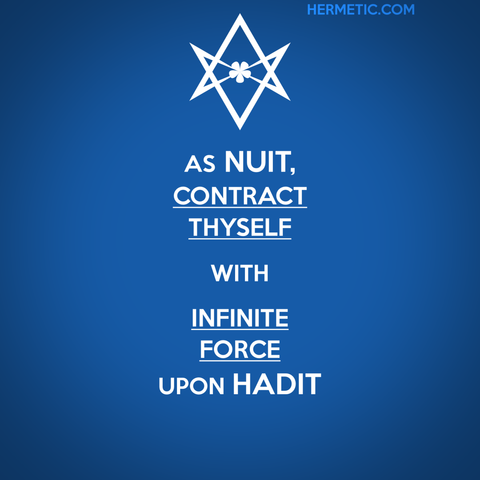 Square image, inspired by the series of WWII propaganda posters from the UK, of which Keep Calm was one. Blue background, white letters. Upside down unicursal hexagram instead of a crown. Words from Liber HAD, "As Nuit, contract thyself with infinite force upon Hadit." "contract thyself" and "infinite force" are underlined.