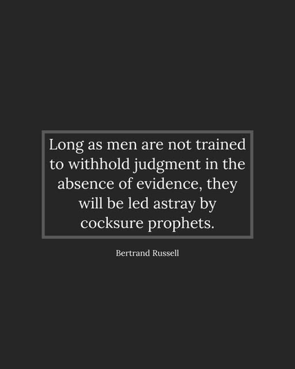 Long as men are not trained
to withhold judgment in the
absence of evidence, they
will be led astray by
cocksure prophets.

-- Bertrand Russell