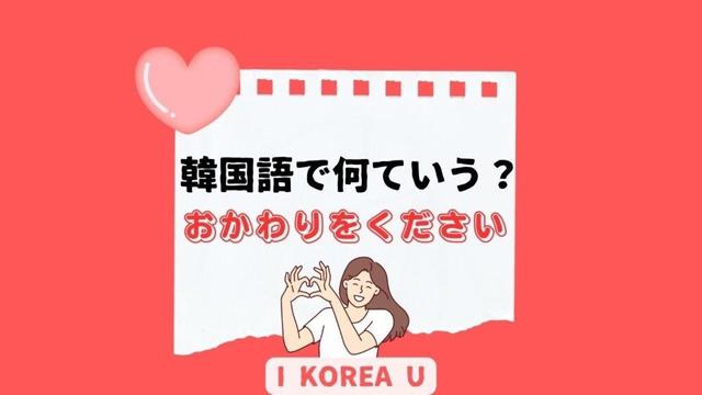 【たった1分韓国語】「おかわりをください」って韓国語で何？（I Korea U あいこ） - エキスパート