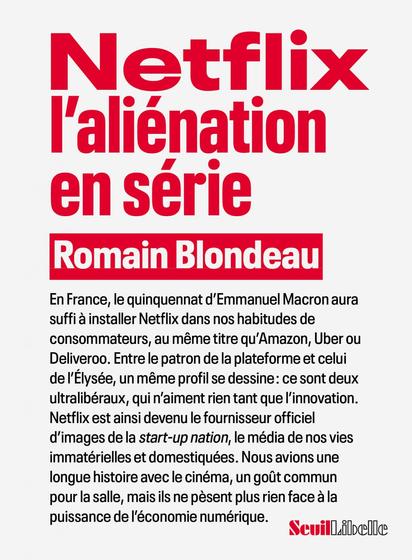 Couverture du livre "Netflix, l'aliénation en série"
Romain Blondeau, Seuil / Libelle

Il y est écrit : "En France, le quinquennat d’Emmanuel Macron aura suffi à installer Netflix dans nos habitudes de consommateurs, au même titre qu’Amazon, Uber ou Deliveroo. Entre le patron de la plateforme et celui de l’Élysée, un même profil se dessine : ce sont deux ultralibéraux, qui n’aiment rien tant que l’innovation. Netflix est ainsi devenu le fournisseur officiel d’images de la start-up nation, le média de nos vies immatérielles et domestiquées. Nous avions une longue histoire avec le cinéma, un goût commun pour la salle, mais ils ne pèsent plus rien face à la puissance de l’économie numérique."