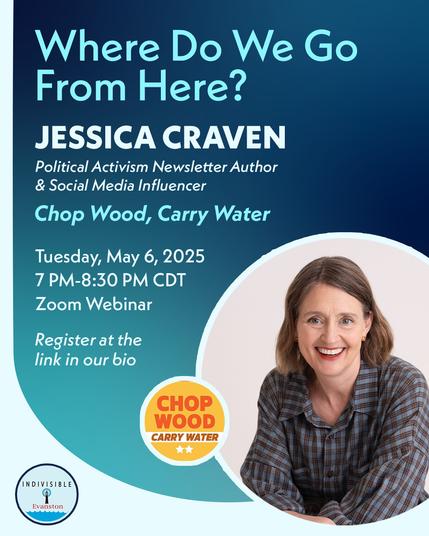 Photo of Jessica Craven. Logos for Chop Wood Carry Water and Indivisible Evanston. Wording: Jessica Craven. Political activism newsletter author and social media influencer Chop Wood Carry Water. Tuesday, May 6, 2025. 7:00-8:30 pm CDT. Zoom Webinar.