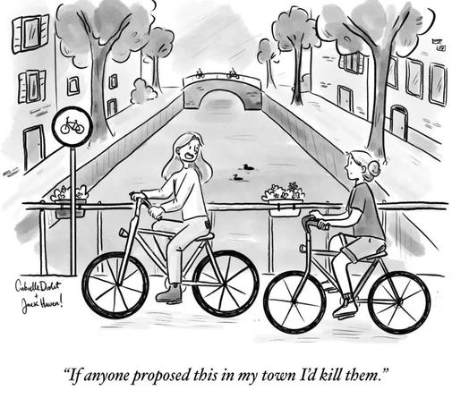 A black & white New Yorker style single-panel comic, showing two women riding bicycles along a dedicated bicycle path over a canal that is bordered by trees and walking paths beside buildings.

The woman in front is looking back toward the woman behind, and the caption says "If anyone proposed this in my town I'd kill them."

signed by Gabrielle Drolet + Jack Haven (best guess)