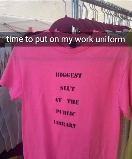 Text "time to put on my work uniform" on a photo of a pink shirt with text that reads "biggest slut at the public library"