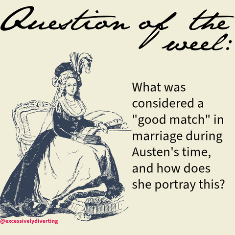 Light yellow background. Bottom half of the image, to the left, is a woman wearing Georgian attire. She is sitting down and a book is on her small table. Above her it says, "Question of the week:" and to her right it says, "What was considered a 'good match' in marriage during Austen's time and how does she portray this?"