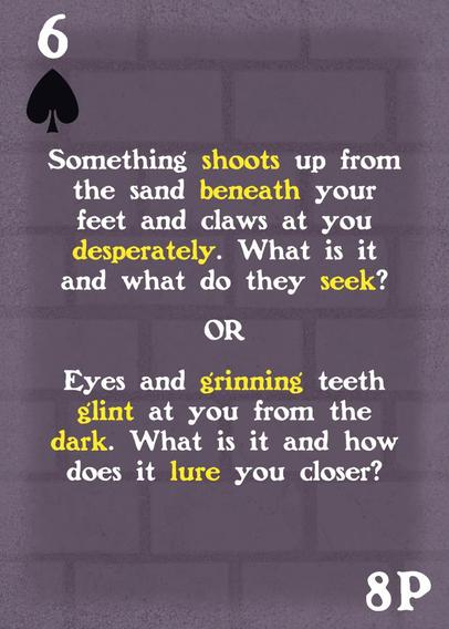 A 6 of Clubs on a custom playing card. It reads "Something shoots up from the sand beneath your feet and claws at you desperately. What is it and what do they seek? OR Eyes and grinning teeth glint at you from the dark. What is it and how does it lure you closer?